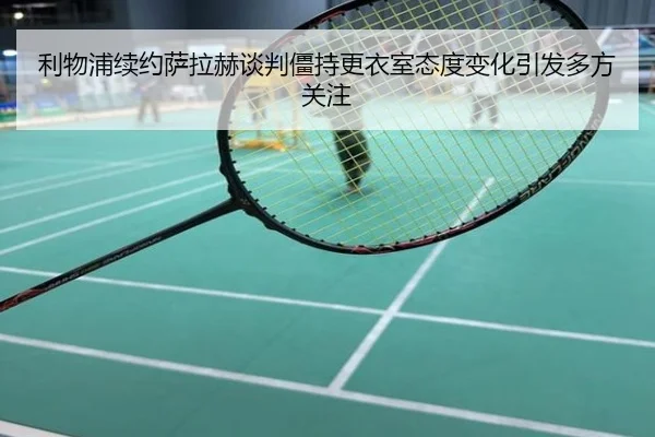 利物浦续约萨拉赫谈判僵持更衣室态度变化引发多方关注
