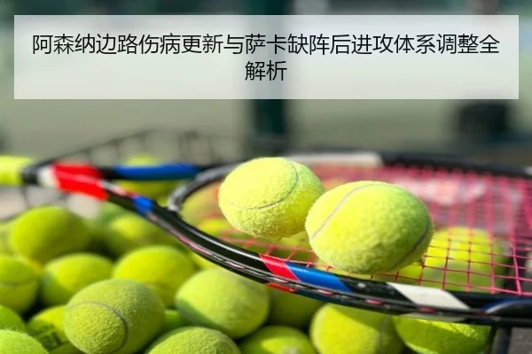 阿森纳边路伤病更新与萨卡缺阵后进攻体系调整全解析
