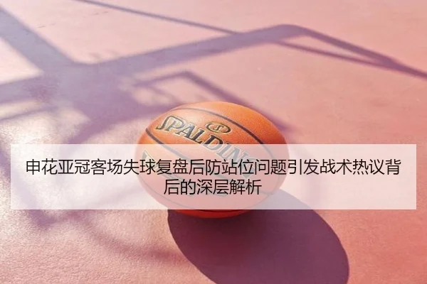 申花亚冠客场失球复盘后防站位问题引发战术热议背后的深层解析