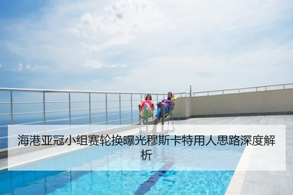 海港亚冠小组赛轮换曝光穆斯卡特用人思路深度解析